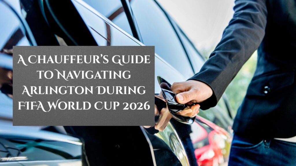 A Chauffeur’s Guide to Navigating Arlington During FIFA World Cup 2026